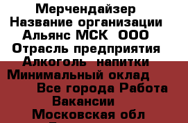 Мерчендайзер › Название организации ­ Альянс-МСК, ООО › Отрасль предприятия ­ Алкоголь, напитки › Минимальный оклад ­ 25 000 - Все города Работа » Вакансии   . Московская обл.,Бронницы г.